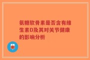 氨糖软骨素是否含有维生素D及其对关节健康的影响分析