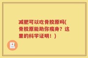 减肥可以吃骨胶原吗(骨胶原能助你瘦身？这里的科学证明！)