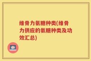 维骨力氨糖种类(维骨力供应的氨糖种类及功效汇总)
