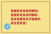 氨糖软骨素加钙颗粒(氨糖软骨素加钙颗粒：促进骨骼和关节健康的综合营养素)