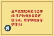 生产硫酸软骨素污染环境(生产软骨素导致环境污染，应采取措施保护环境)