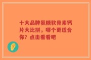 十大品牌氨糖软骨素钙片大比拼，哪个更适合你？点击看看吧