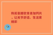 购买氨糖软骨素加钙片，让关节舒适、生活更精彩