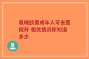氨糖胶囊成年人可去医院开 相关情况你知道多少