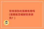 软骨损伤吃氨糖有用吗(氨糖能否缓解软骨损伤？)