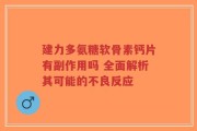 建力多氨糖软骨素钙片有副作用吗 全面解析其可能的不良反应