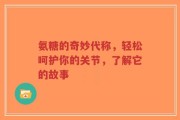 氨糖的奇妙代称，轻松呵护你的关节，了解它的故事
