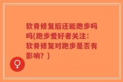 软骨修复后还能跑步吗吗(跑步爱好者关注：软骨修复对跑步是否有影响？)