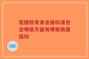 氨糖软骨素合格标准包含哪些方面有哪些衡量指标