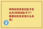 狗狗吃软骨素拉肚子怎么办(狗狗拉肚子了？看看吃软骨素有什么关系)