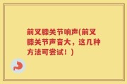 前叉膝关节响声(前叉膝关节声音大，这几种方法可尝试！)