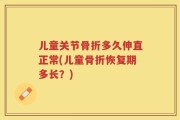 儿童关节骨折多久伸直正常(儿童骨折恢复期多长？)
