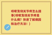 咳嗽发烧关节疼怎么回事(咳嗽发烧关节疼是什么病？快速了解病因和治疗方法！)