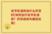 关节处湿疹涂什么药膏好(如何治疗关节处湿疹？药膏或成为最佳选择)
