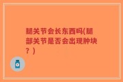 腿关节会长东西吗(腿部关节是否会出现肿块？)