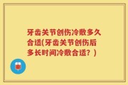 牙齿关节创伤冷敷多久合适(牙齿关节创伤后多长时间冷敷合适？)