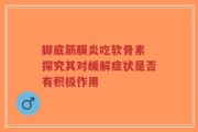 脚底筋膜炎吃软骨素 探究其对缓解症状是否有积极作用