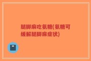 腿脚麻吃氨糖(氨糖可缓解腿脚麻症状)