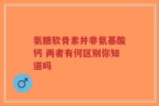 氨糖软骨素并非氨基酸钙 两者有何区别你知道吗