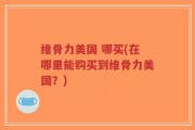 维骨力美国 哪买(在哪里能购买到维骨力美国？)