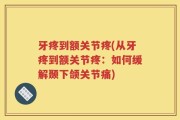 牙疼到额关节疼(从牙疼到额关节疼：如何缓解颞下颌关节痛)