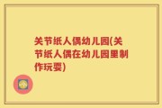 关节纸人偶幼儿园(关节纸人偶在幼儿园里制作玩耍)