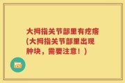 大拇指关节部里有疙瘩(大拇指关节部里出现肿块，需要注意！)