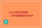 Swiss软骨素氨糖：关节健康的得力助手