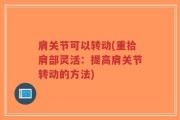 肩关节可以转动(重拾肩部灵活：提高肩关节转动的方法)