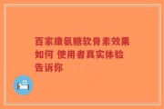 百家康氨糖软骨素效果如何 使用者真实体验告诉你