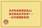 关节软骨能够修复么(能否修复关节软骨？——关节保健新发现)