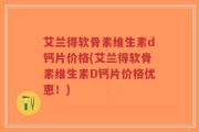 艾兰得软骨素维生素d钙片价格(艾兰得软骨素维生素D钙片价格优惠！)