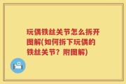 玩偶铁丝关节怎么拆开图解(如何拆下玩偶的铁丝关节？附图解)