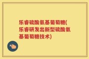 乐睿硫酸氨基葡萄糖(乐睿研发出新型硫酸氨基葡萄糖技术)