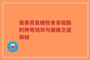 奥泰灵氨糖软骨素硫酸的神奇功效与健康之道探秘