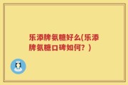 乐添牌氨糖好么(乐添牌氨糖口碑如何？)