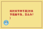练肘关节伸不直(肘关节屈曲不及，怎么办？)