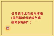 关节镜手术完吸气疼痛(关节镜手术后吸气疼痛如何缓解？)