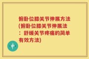 俯卧位膝关节伸展方法(俯卧位膝关节伸展法：舒缓关节疼痛的简单有效方法)