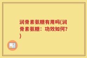 润骨素氨糖有用吗(润骨素氨糖：功效如何？)