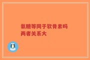氨糖等同于软骨素吗 两者关系大