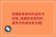 氨糖软骨素钙片鑫生力价钱_氨糖软骨素钙片鑫生力价格信息介绍)