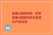 氨糖e凝露官网：探索氨糖e凝露的官方资讯与产品详情