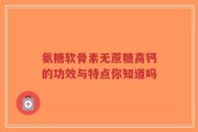 氨糖软骨素无蔗糖高钙的功效与特点你知道吗