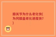 膝关节为什么老化快(为何膝盖老化速度快？)