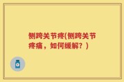 侧跨关节疼(侧跨关节疼痛，如何缓解？)
