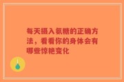 每天摄入氨糖的正确方法，看看你的身体会有哪些惊艳变化