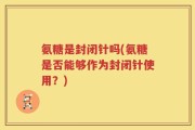 氨糖是封闭针吗(氨糖是否能够作为封闭针使用？)