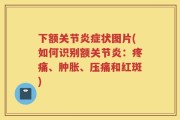 下额关节炎症状图片(如何识别额关节炎：疼痛、肿胀、压痛和红斑)
