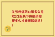 关节疼痛药口服多久见效(口服关节疼痛药需要多久才能缓解症状？)